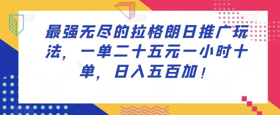 最强无尽的拉格朗日推广玩法，一单二十五元一小时十单，日入五百加！-有道资源网