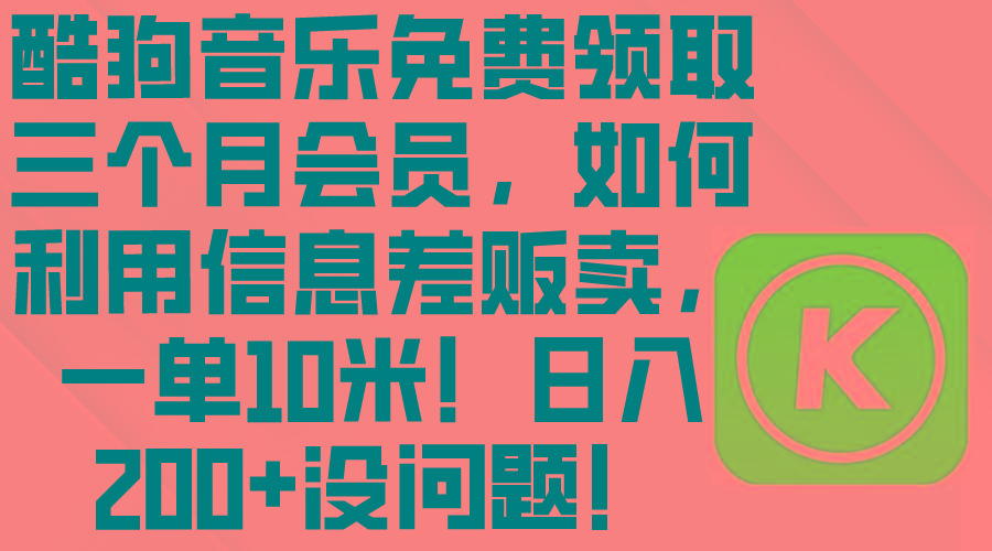 酷狗音乐免费领取三个月会员，利用信息差贩卖，一单10米！日入200+没问题-有道资源网