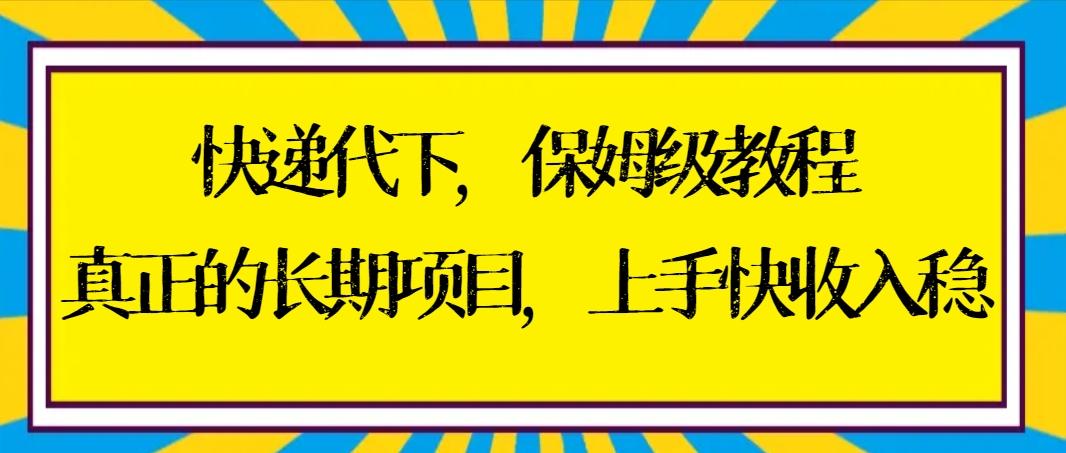 快递代下保姆级教程，真正的长期项目，上手快收入稳【实操+渠道】-有道资源网