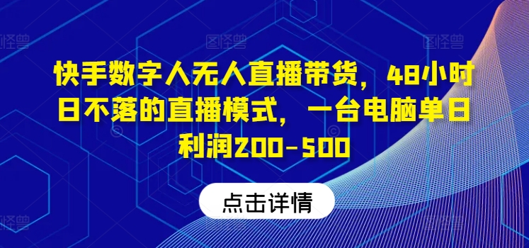 快手数字人无人直播带货，48小时日不落的直播模式，一台电脑单日利润200-500-有道资源网