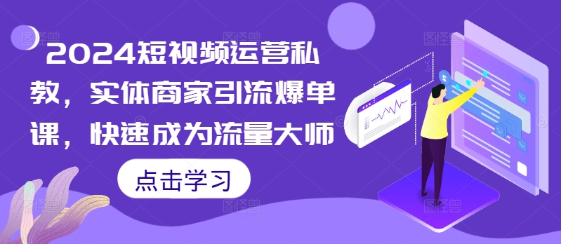 2024短视频运营私教，实体商家引流爆单课，快速成为流量大师-有道资源网