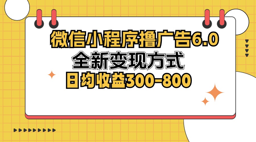 微信小程序撸广告6.0，全新变现方式，日均收益300-800-有道资源网