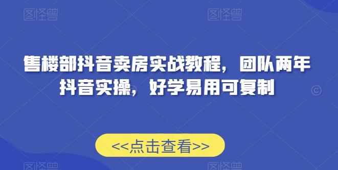 售楼部抖音卖房实战教程，团队两年抖音实操，好学易用可复制-有道资源网