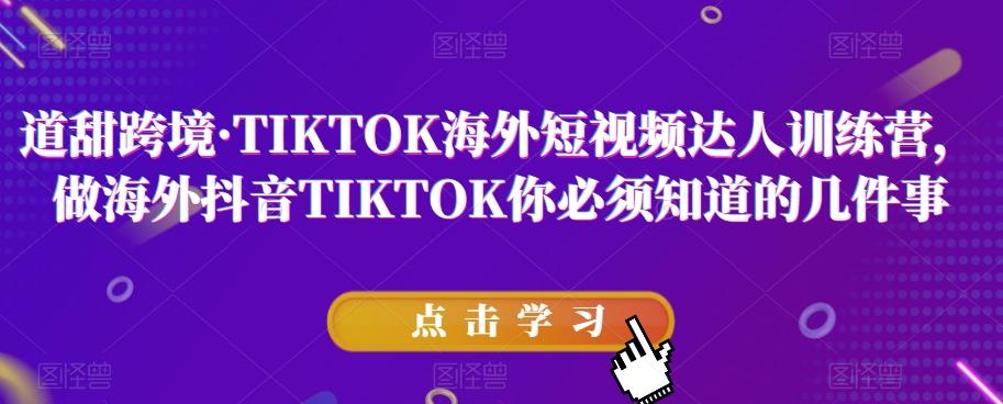 道甜跨境·TIKTOK海外短视频达人训练营，做海外抖音TIKTOK你必须知道的几件事-有道资源网