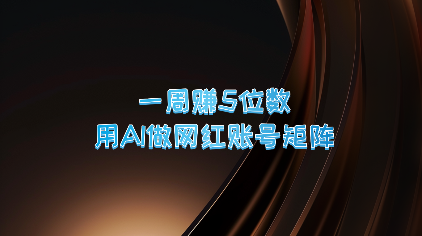 一周赚5位数，用AI做网红账号矩阵，现在的AI功能实在太强大了-有道资源网