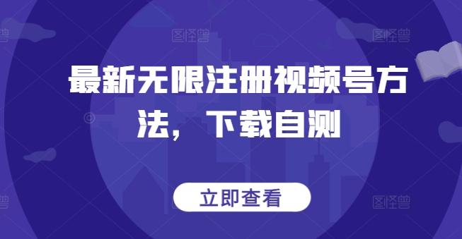 最新无限注册视频号方法，下载自测-有道资源网