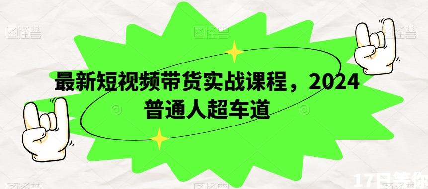 最新短视频带货实战课程，2024普通人超车道-有道资源网