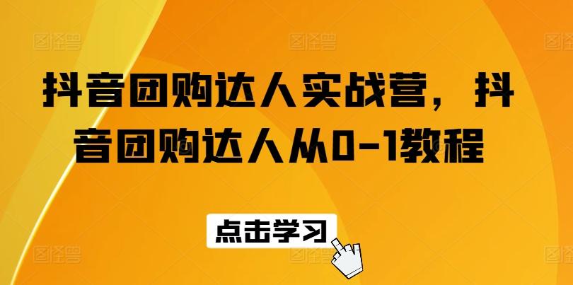 抖音团购达人实战营，抖音团购达人从0-1教程-有道资源网