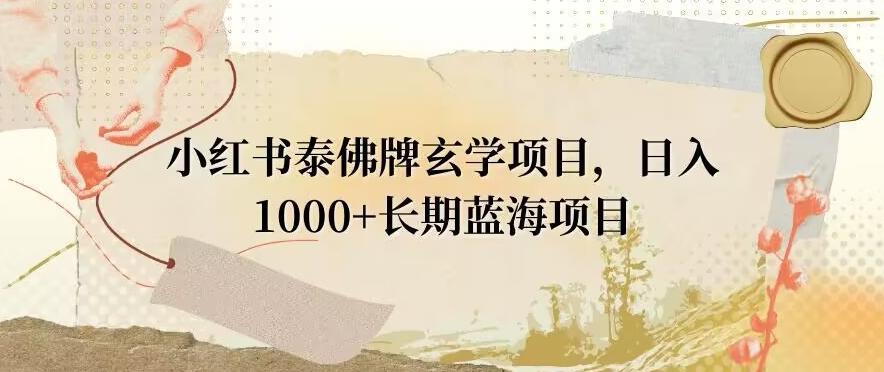 小红书泰佛牌玄学项目，日入1000+，打破传统，长期蓝海项目-有道资源网