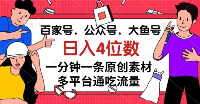 百家号，公众号，大鱼号一分钟一条原创素材，多平台通吃流量，日入4位数【揭秘】-有道资源网