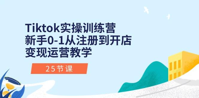 Tiktok实操训练营：新手0-1从注册到开店变现运营教学(25节课-有道资源网