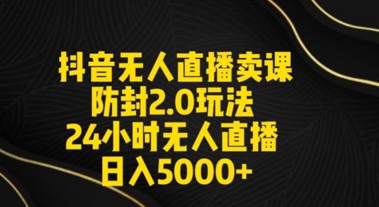 抖音无人直播卖课防封2.0玩法24小时无人直播日入5000+【附直播素材+音频】【揭秘】-有道资源网