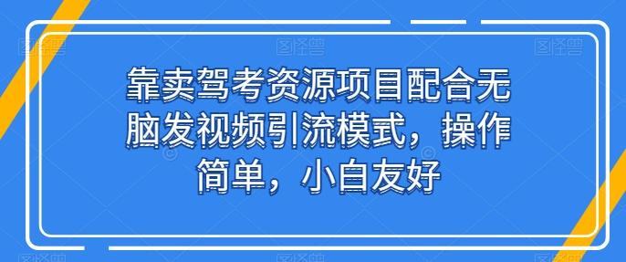 靠卖驾考资源项目配合无脑发视频引流模式，操作简单，小白友好【揭秘】-有道资源网