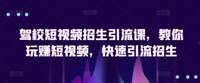 驾校短视频招生引流课，教你玩赚短视频，快速引流招生-有道资源网