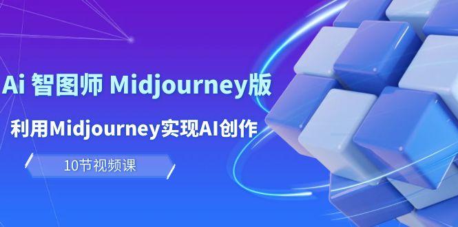 (10066期)玩赚Ai 智图师 Midjourney版：利用Midjourney实现AI创作及变现(10节课)-有道资源网