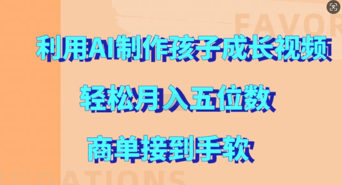 利用AI制作孩子成长视频，轻松月入五位数，商单接到手软【揭秘】-有道资源网