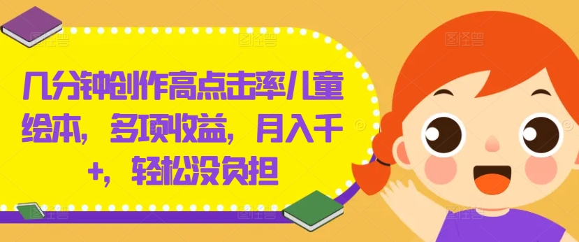 几分钟创作高点击率儿童绘本，多项收益，月入千+，轻松没负担【揭秘】-有道资源网