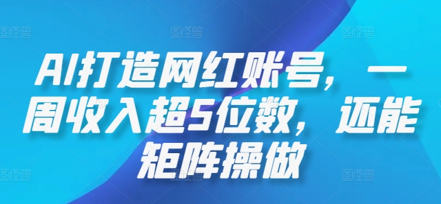 AI打造网红账号，一周收入超5位数，还能矩阵操做-有道资源网