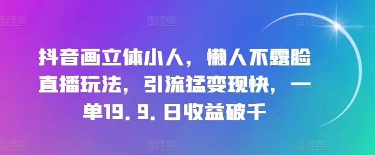 抖音画立体小人，懒人不露脸直播玩法，引流猛变现快，一单19.9.日收益破千【揭秘】-有道资源网