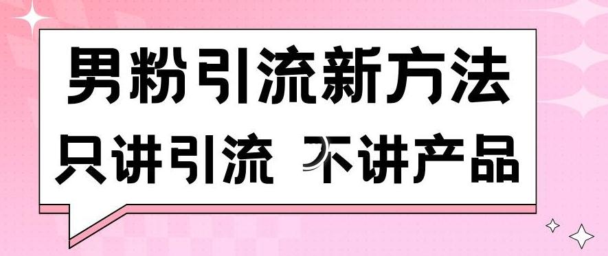 男粉引流新方法日引流100多个男粉只讲引流不讲产品不违规不封号【揭秘】-有道资源网