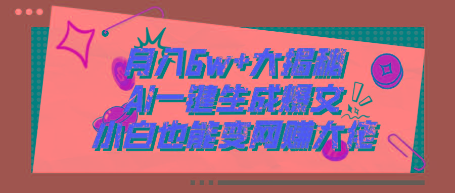 爆文插件揭秘：零基础也能用AI写出月入6W+的爆款文章！-有道资源网