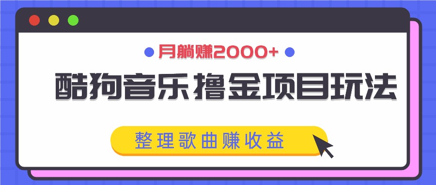 酷狗音乐撸金项目玩法，整理歌曲赚收益，月躺赚2000+-有道资源网