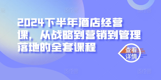 2024下半年酒店经营课，从战略到营销到管理落地的全套课程-有道资源网