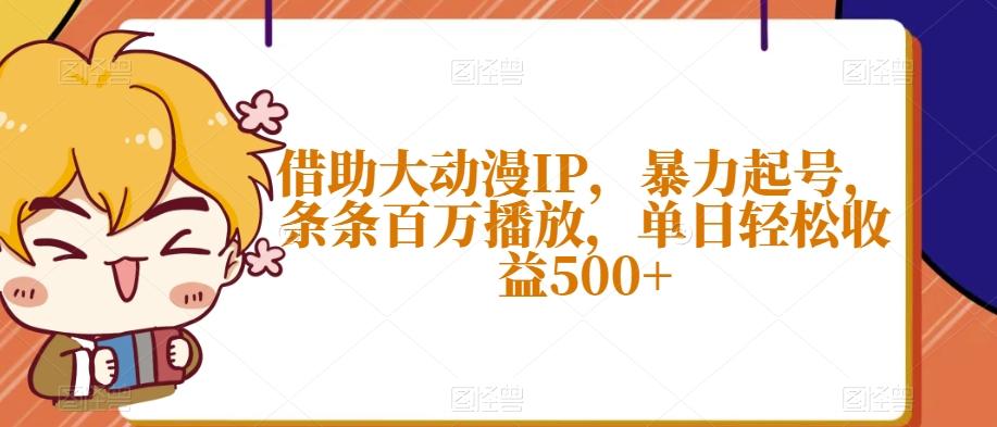 借助大动漫IP，暴力起号，条条百万播放，单日轻松收益500+【揭秘】-有道资源网