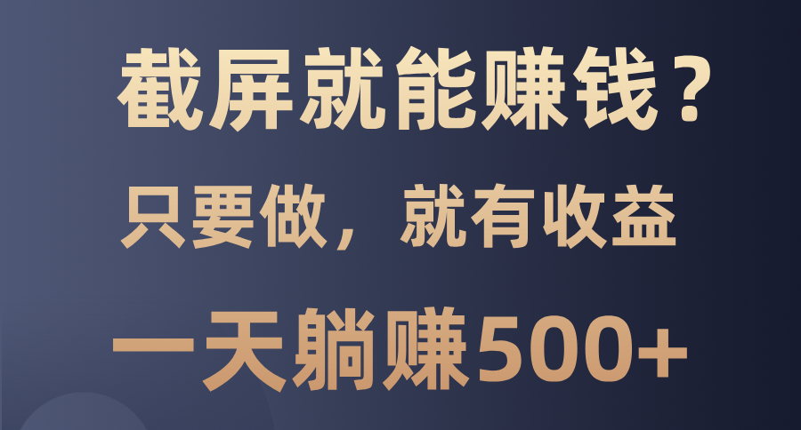 截屏就能赚钱？0门槛，只要做，100%有收益的一个项目，一天躺赚500+-有道资源网