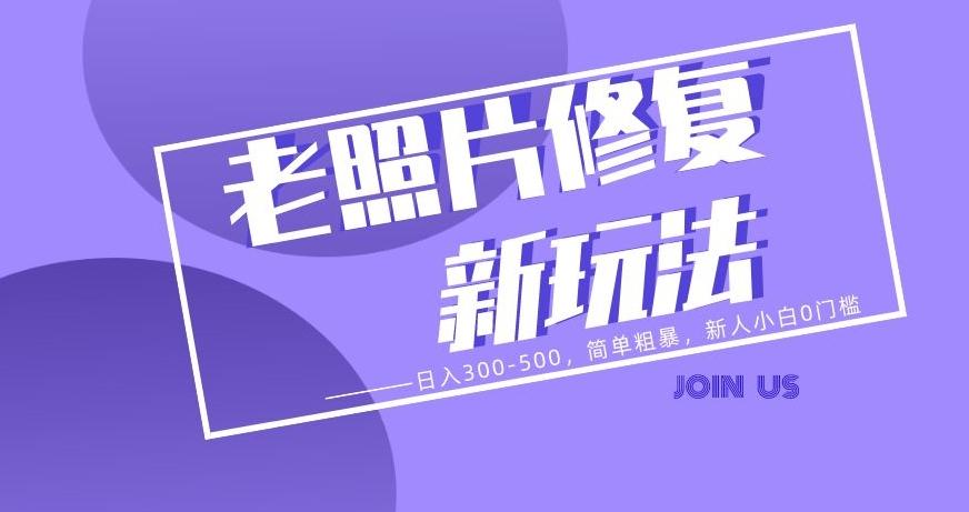 老照片修复新玩法，日入300-500，简单粗暴，新人小白0门槛-有道资源网