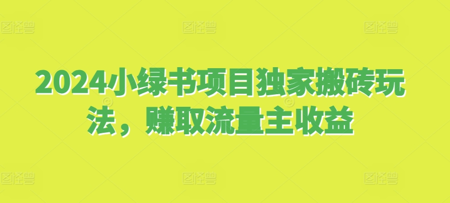 2024小绿书项目独家搬砖玩法，赚取流量主收益-有道资源网