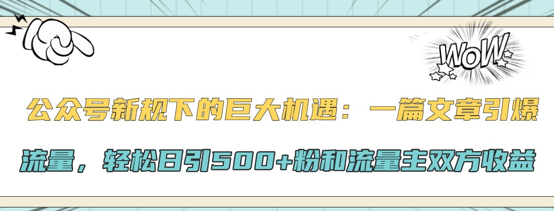 公众号新规下的巨大机遇：一篇文章引爆流量，轻松日引500+粉和流量主双方收益-有道资源网