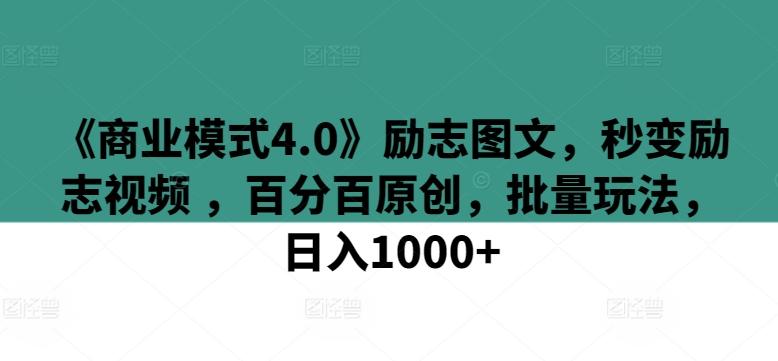 《商业模式4.0》励志图文，秒变励志视频 ，百分百原创，批量玩法，日入1000+【揭秘】-有道资源网