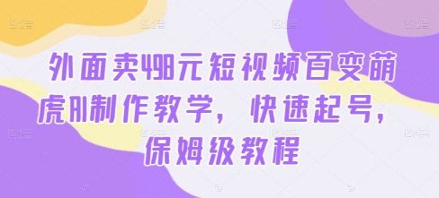 外面卖498元短视频百变萌虎AI制作教学，快速起号，保姆级教程-有道资源网