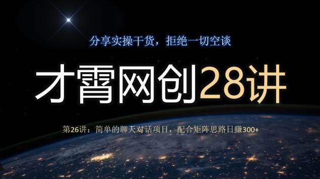 才霄网创28讲第26讲：简单的聊天对话项目，配合矩阵思路日赚300+-有道资源网