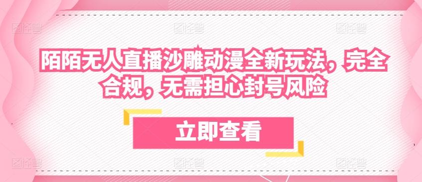 陌陌无人直播沙雕动漫全新玩法，完全合规，无需担心封号风险【揭秘】-有道资源网