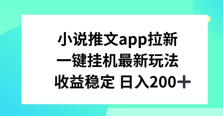 小说推文APP拉新，一键挂JI新玩法，收益稳定日入200+【揭秘】-有道资源网