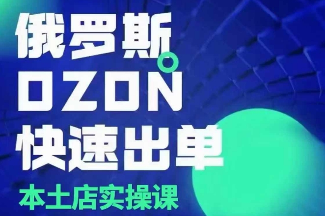 俄罗斯OZON本土店实操课，​OZON本土店运营选品变现-有道资源网