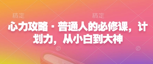 心力攻略·普通人的必修课，计划力，从小白到大神-有道资源网