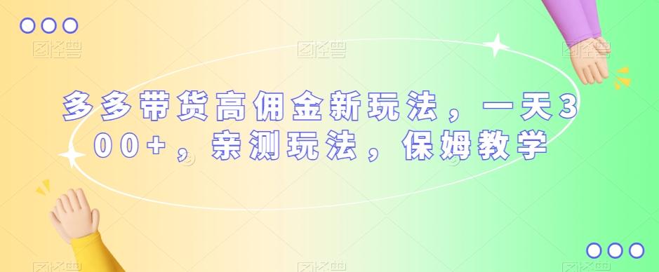 多多带货高佣金新玩法，一天300+，亲测玩法，保姆教学-有道资源网