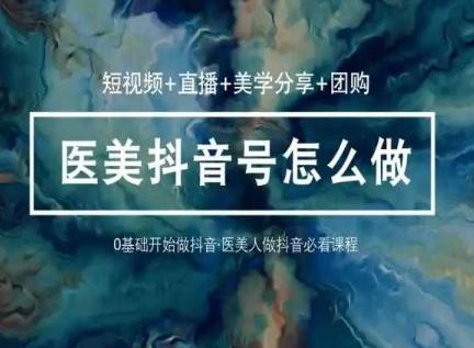 玩转医美抖音短视频与直播，36堂网课学逻辑(短视频+直播+美学分享+团购)-有道资源网