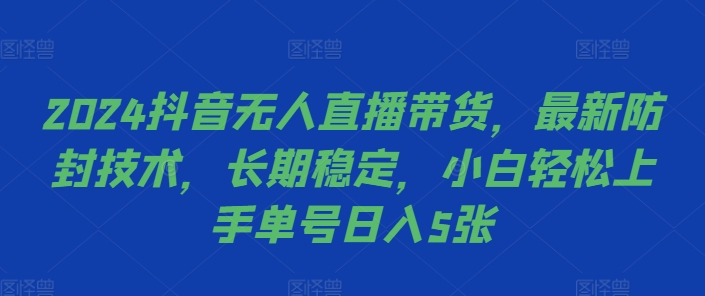 2024抖音无人直播带货，最新防封技术，长期稳定，小白轻松上手单号日入5张【揭秘】-有道资源网