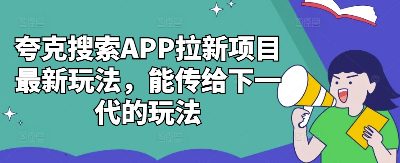 夸克搜索APP拉新项目最新玩法，能传给下一代的玩法-有道资源网