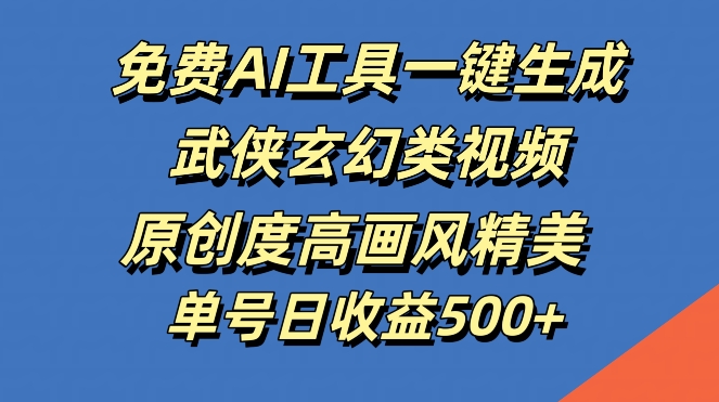 免费AI工具一键生成武侠玄幻类视频，原创度高画风精美，单号日收益几张【揭秘】-有道资源网