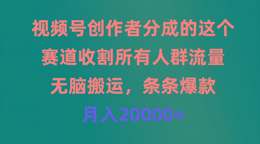 (9406期)视频号创作者分成的这个赛道，收割所有人群流量，无脑搬运，条条爆款，…-有道资源网