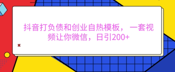 抖音打负债和创业自热模板， 一套视频让你微信，日引200+【揭秘】-有道资源网