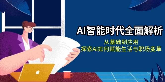 AI智能时代全面解析：从基础到应用，探索AI如何赋能生活与职场变革-有道资源网