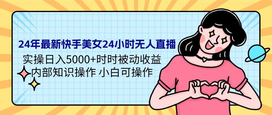 (9481期)24年最新快手美女24小时无人直播 实操日入5000+时时被动收益 内部知识操…-有道资源网