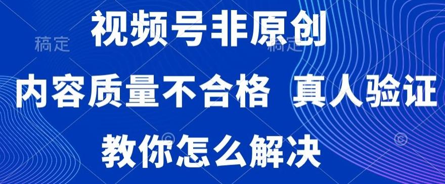 视频号非原创，内容质量不合格，真人验证，违规怎么解决【揭秘】-有道资源网