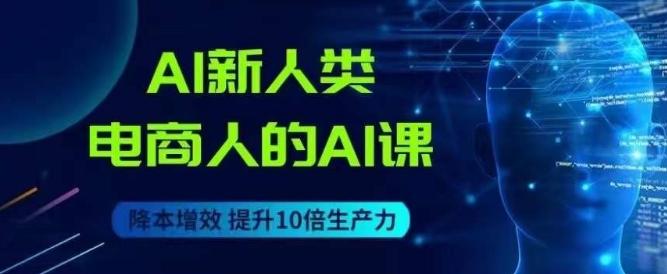 AI新人类-电商人的AI课，用世界先进的AI帮助电商降本增效-有道资源网